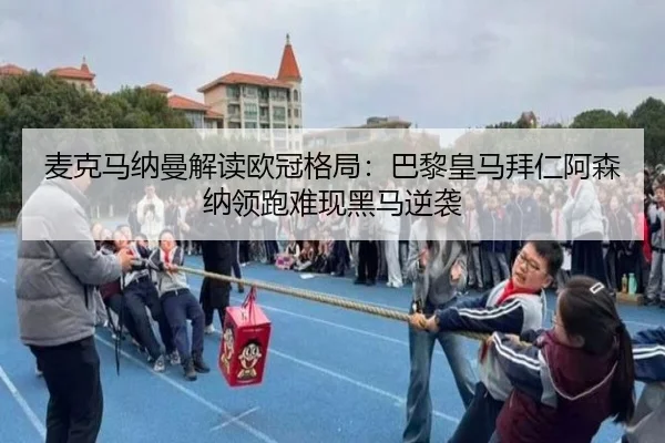 麦克马纳曼解读欧冠格局:巴黎皇马拜仁阿森纳领跑难现黑马逆袭